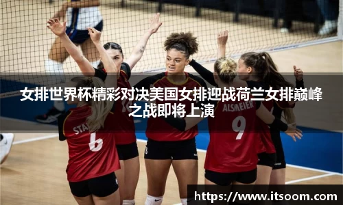女排世界杯精彩对决美国女排迎战荷兰女排巅峰之战即将上演