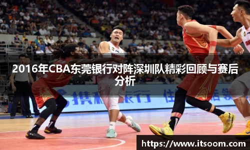 2016年CBA东莞银行对阵深圳队精彩回顾与赛后分析