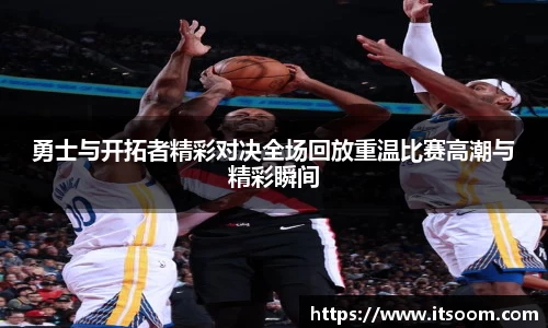 勇士与开拓者精彩对决全场回放重温比赛高潮与精彩瞬间